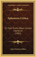 Ephemera Critica: Or Plain Truths about Current Literature (1902)