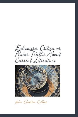 Ephemera Critica or Plains Truths about Current Literature - Collins, John Churton