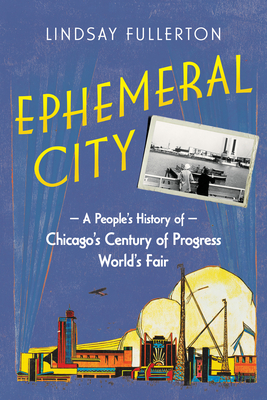 Ephemeral City: A People's History of Chicago's Century of Progress World's Fair - Fullerton, Lindsay