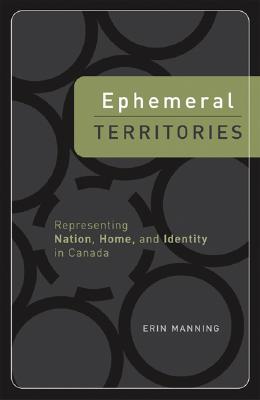 Ephemeral Territories: Representing Nation, Home, and Identity in Canada - Manning, Erin