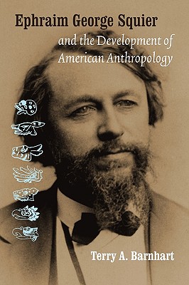 Ephraim George Squier and the Development of American Anthropology - Barnhart, Terry A, Dr.