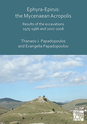 Ephyra-Epirus: The Mycenaean Acropolis: Results of the Excavations 1975-1986 and 2007-2008 - Papadopoulos, Thanasis I., and Papadopoulou, Evangelia