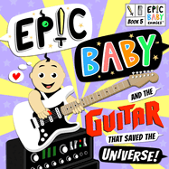 Epic Baby and the Guitar that Saved the Universe!: Epic Baby Comics Book 5