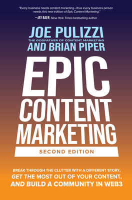Epic Content Marketing, Second Edition: Break Through the Clutter with a Different Story, Get the Most Out of Your Content, and Build a Community in Web3 - Pulizzi, Joe, and Piper, Brian W