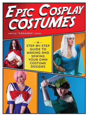 Epic Cosplay Costumes: A Step-by-Step Guide to Making and Sewing Your Own Costume Designs - Good, Kristie