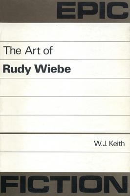 Epic Fiction: The Art of Rudy Wiebe - Keith, W J