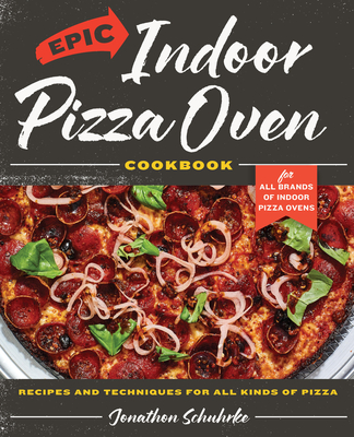 Epic Indoor Pizza Oven Cookbook: Recipes and Techniques for All Kinds of Pizza - For All Brands of Indoor Pizza Ovens - Schuhrke, Jonathon