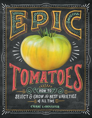 Epic Tomatoes: How to Select and Grow the Best Varieties of All Time - LeHoullier, Craig