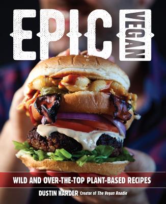 Epic Vegan: Wild and Over-The-Top Plant-Based Recipes - Harder, Dustin