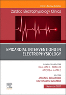 Epicardial Interventions in Electrophysiology An Issue of Cardiac Electrophysiology Clinics