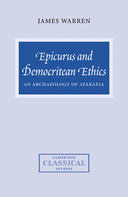 Epicurus and Democritean Ethics: An Archaeology of Ataraxia - Warren, James