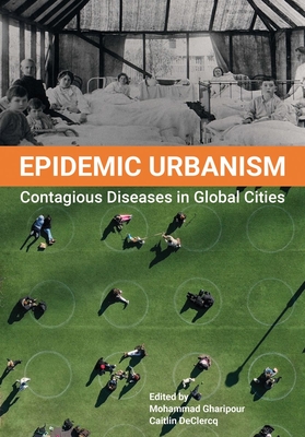 Epidemic Urbanism: Contagious Diseases in Global Cities - Gharipour, Mohammad (Editor), and DeClercq, Caitlin (Editor)