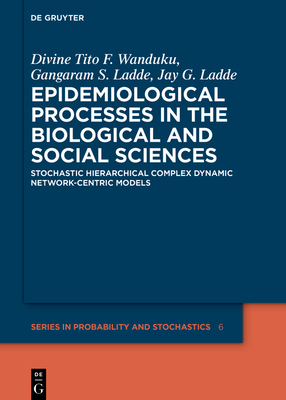 Epidemiological Processes in the Biological and Social Sciences: Stochastic Hierarchical Complex Dynamic Network-Centric Models - Wanduku, Divine Tito F, and Ladde, Gangaram S, and Ladde, Jay G