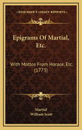 Epigrams of Martial, Etc.: With Mottos from Horace, Etc. (1773)