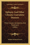 Epilepsy And Other Chronic Convulsive Diseases: Their Causes, Symptoms, And Treatment (1881)