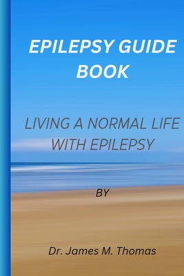 Epilepsy guie book: Living a normal life with epilepsy - Thomas, James M, Dr.