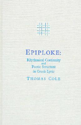 Epiploke: Rhythmical Continuity and Poetic Structure in Greek Lyric - Cole, Thomas