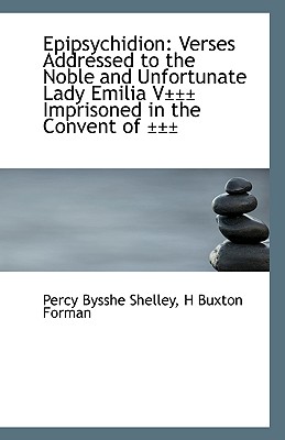 Epipsychidion: Verses Addressed to the Noble and Unfortunate Lady Emilia V Imprisoned in the Conv - Bysshe Shelley, H Buxton Forman Percy