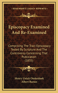 Episcopacy Examined and Re-Examined: Comprising the Tract "Episcopacy Tested by Scripture", and the Controversy Concerning That Publication