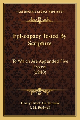 Episcopacy Tested By Scripture: To Which Are Appended Five Essays (1840) - Onderdonk, Henry Ustick, and Rodwell, J M (Editor)