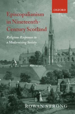 Episcopalianism in Nineteenth-Century Scotland: Religious Responses to a Modernizing Society - Strong, Rowan