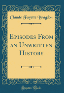 Episodes from an Unwritten History (Classic Reprint)