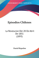 Episodios Chilenos: La Revolucion Del 20 De Abril De 1851 (1893)