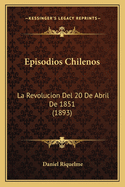 Episodios Chilenos: La Revolucion Del 20 De Abril De 1851 (1893)