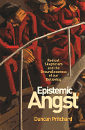 Epistemic Angst: Radical Skepticism and the Groundlessness of Our Believing