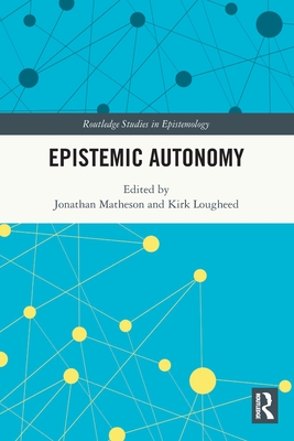 Epistemic Autonomy - Matheson, Jonathan (Editor), and Lougheed, Kirk (Editor)