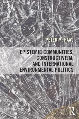 Epistemic Communities, Constructivism, and International Environmental Politics - Haas, Peter