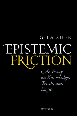 Epistemic Friction: An Essay on Knowledge, Truth, and Logic - Sher, Gila