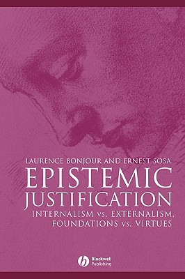 Epistemic Justification: Internalism vs. Externalism, Foundations vs. Virtues - Bonjour, Laurence, and Sosa, Ernest