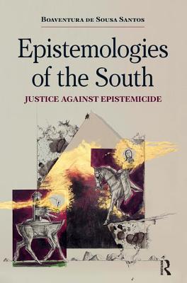 Epistemologies of the South: Justice Against Epistemicide - Santos, Boaventura De Sousa