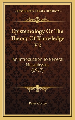 Epistemology or the Theory of Knowledge V2: An Introduction to General Metaphysics (1917) - Coffey, Peter