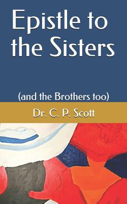 Epistle to the Sisters: (and the Brothers too) - Scott, C P