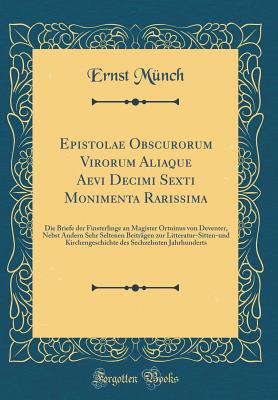 Epistolae Obscurorum Virorum Aliaque Aevi Decimi Sexti Monimenta Rarissima: Die Briefe Der Finsterlinge an Magister Ortuinus Von Deventer, Nebst Andern Sehr Seltenen Beitragen Zur Litteratur-Sitten-Und Kirchengeschichte Des Sechzehnten Jahrhunderts - Munch, Ernst