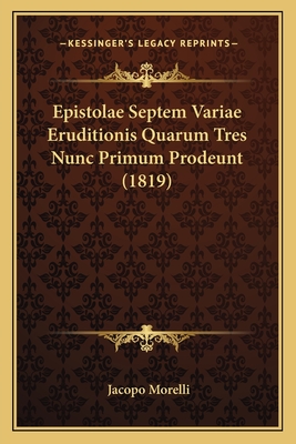 Epistolae Septem Variae Eruditionis Quarum Tres Nunc Primum Prodeunt (1819) - Morelli, Jacopo