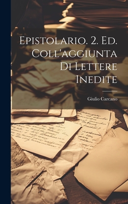 Epistolario. 2. Ed. Coll'aggiunta Di Lettere Inedite - Carcano, Giulio