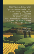 Epistolario Compreso Quello Amoroso Di Ugo Foscolo E Di Quirina Mocenni-Magiotti: Riprodotto Dagli Autogra&#64257; Esistenti Nella R. Biblioteca Nazionale Centrale Di Firenze (Classic Reprint)