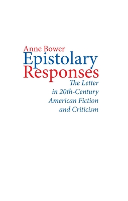 Epistolary Responses: The Letter in Twentieth-Century American Fiction and Criticism - Bower, Anne L.