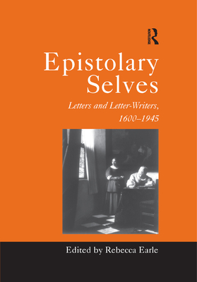 Epistolary Selves: Letters and Letter-Writers, 1600-1945 - Earle, Rebecca (Editor)
