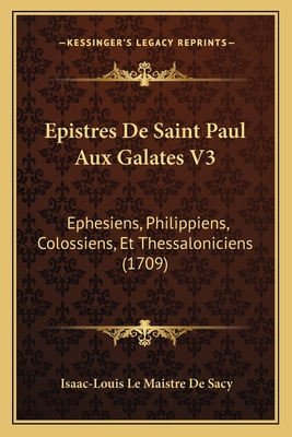 Epistres De Saint Paul Aux Galates V3: Ephesiens, Philippiens, Colossiens, Et Thessaloniciens (1709) - Sacy, Isaac-Louis Le Maistre De