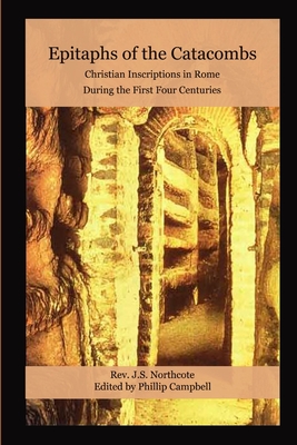 Epitaphs of the Catacombs: Christian Inscriptions in Rome During the First Four Centuries - Campbell, Phillip