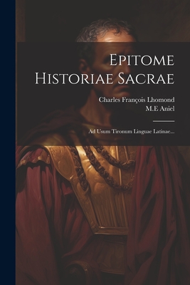 Epitome Historiae Sacrae: Ad Usum Tironum Linguae Latinae... - Lhomond, Charles Fran?ois, and Aniel, M E