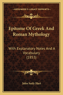 Epitome of Greek and Roman Mythology: With Explanatory Notes and a Vocabulary (Classic Reprint)