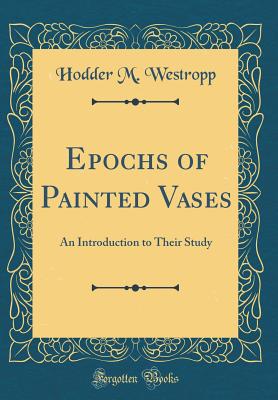 Epochs of Painted Vases: An Introduction to Their Study (Classic Reprint) - Westropp, Hodder M