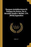 Epoques Antediluvienne Et Celtique Du Poitou, Par A. Brouillet [And] A. Meillet. 2 PT. [With] Appendice