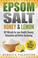 Epsom Salt, Honey and Lemon: DIY Miracle for Your Health, Beauty, Relaxation and Better Gardening