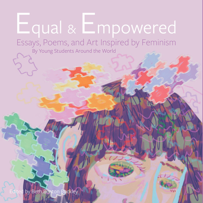 Equal & Empowered: Essays, Poems, & Art Inspired by Feminism: By Young Students Around the World - Buckley, Beth Benton (Editor)